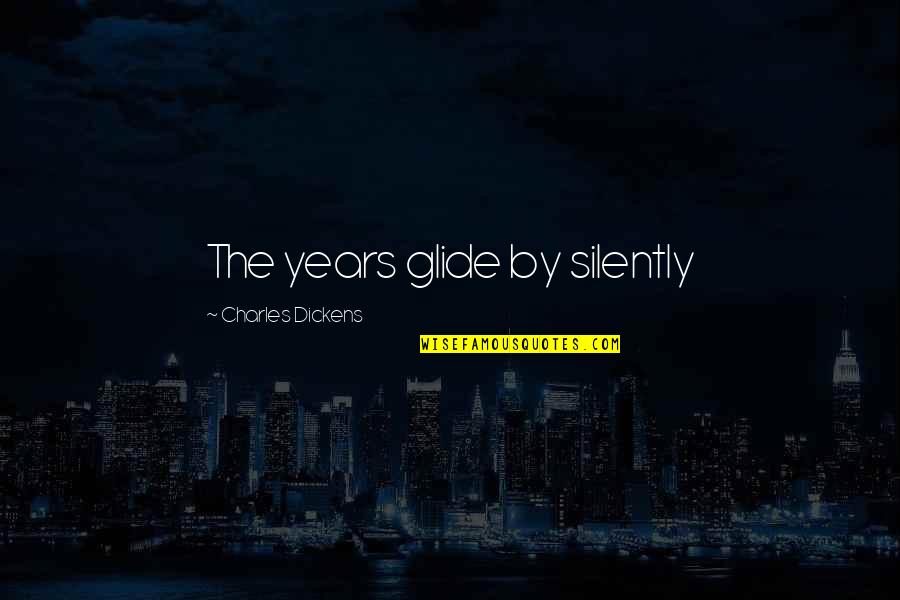 Niceness Synonyms Quotes By Charles Dickens: The years glide by silently