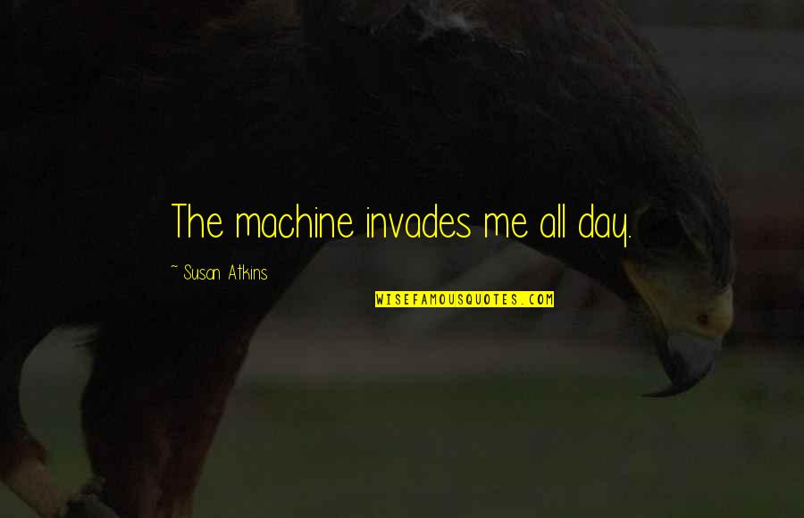 Niceness Synonyms Quotes By Susan Atkins: The machine invades me all day.