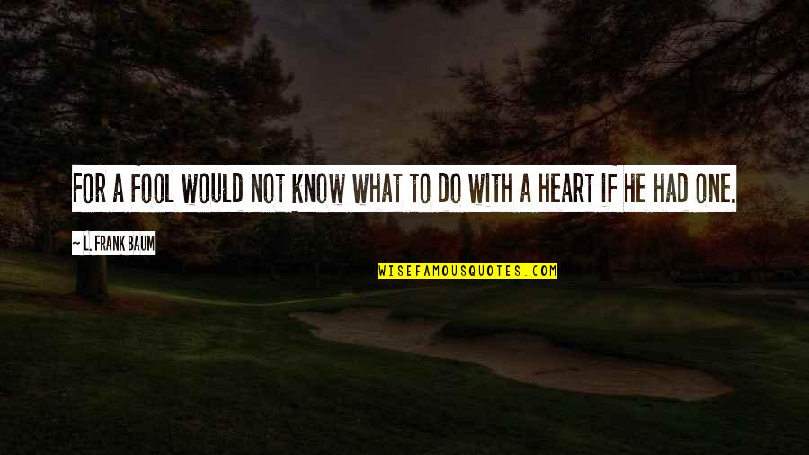 Nicest Movie Quotes By L. Frank Baum: For a fool would not know what to Nicest Movie Quotes By L. Frank Baum: For a fool would not know what to