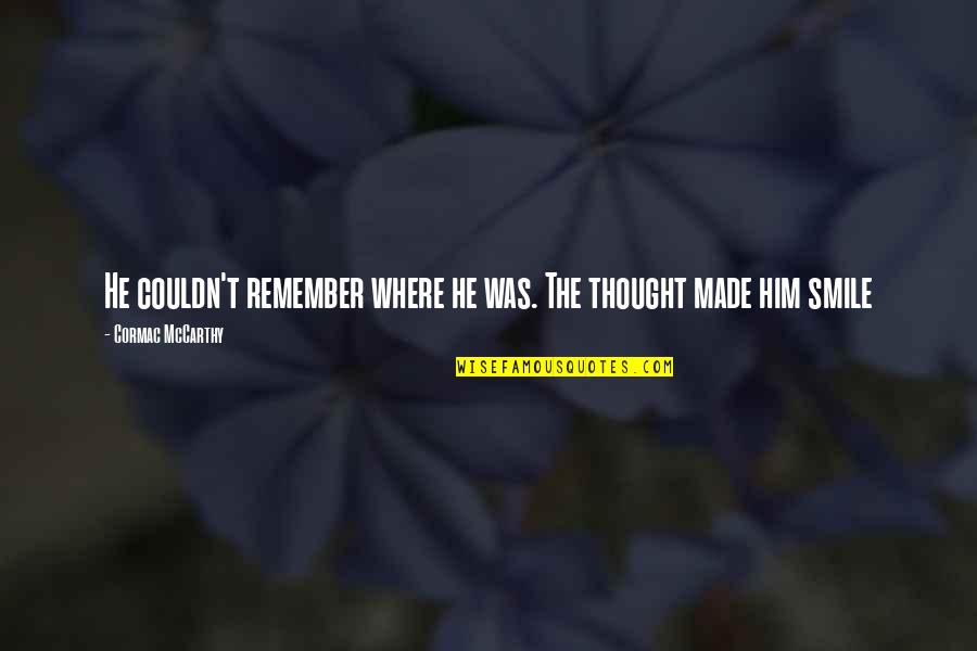 Nicey Treat Quotes By Cormac McCarthy: He couldn't remember where he was. The thought Nicey Treat Quotes By Cormac McCarthy: He couldn't remember where he was. The thought