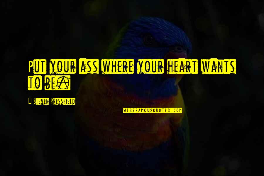 Nicey Treat Quotes By Steven Pressfield: Put your ass where your heart wants to Nicey Treat Quotes By Steven Pressfield: Put your ass where your heart wants to