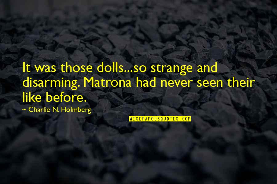 Nichanian Quotes By Charlie N. Holmberg: It was those dolls...so strange and disarming. Matrona Nichanian Quotes By Charlie N. Holmberg: It was those dolls...so strange and disarming. Matrona