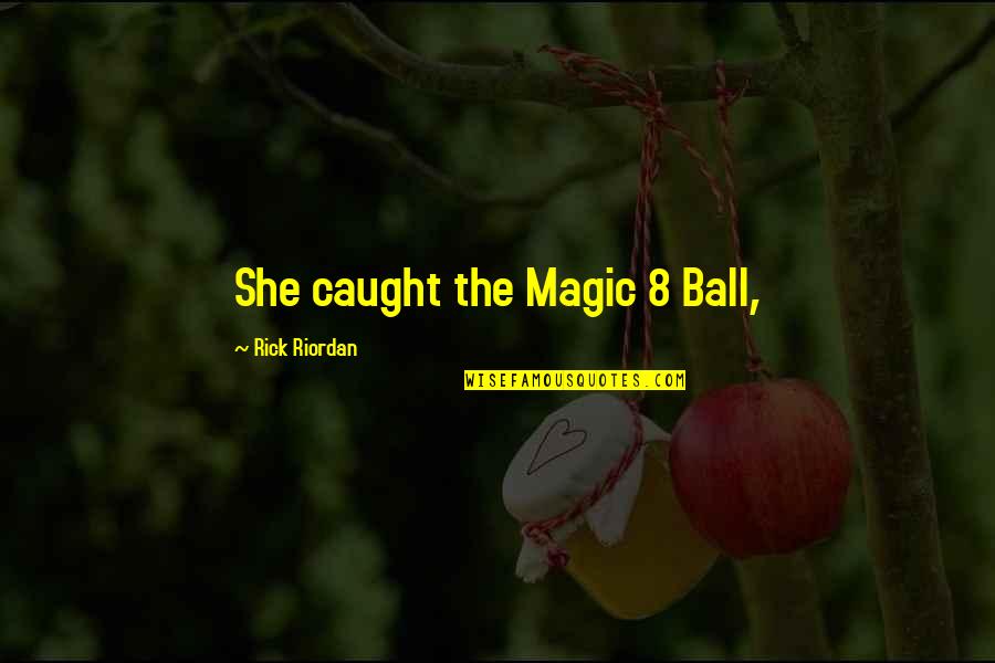 Nichapa Jungsiripaiboon Quotes By Rick Riordan: She caught the Magic 8 Ball, Nichapa Jungsiripaiboon Quotes By Rick Riordan: She caught the Magic 8 Ball,