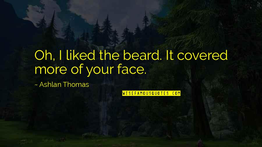 Niche Office Quotes By Ashlan Thomas: Oh, I liked the beard. It covered more