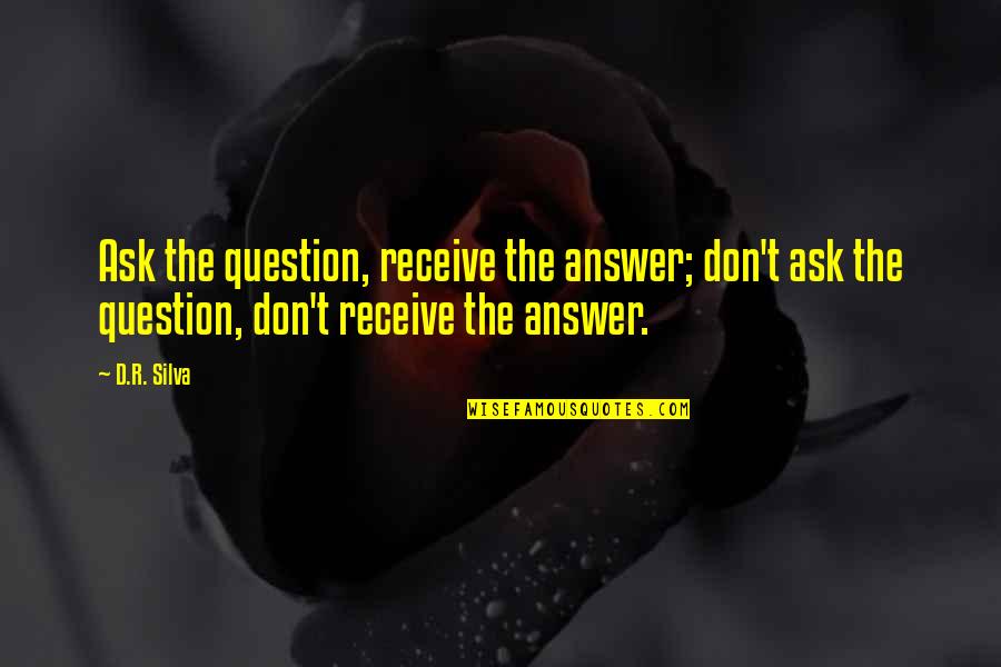 Nicheless Led Quotes By D.R. Silva: Ask the question, receive the answer; don't ask Nicheless Led Quotes By D.R. Silva: Ask the question, receive the answer; don't ask