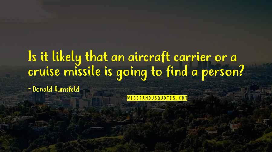 Nicheless Led Quotes By Donald Rumsfeld: Is it likely that an aircraft carrier or Nicheless Led Quotes By Donald Rumsfeld: Is it likely that an aircraft carrier or