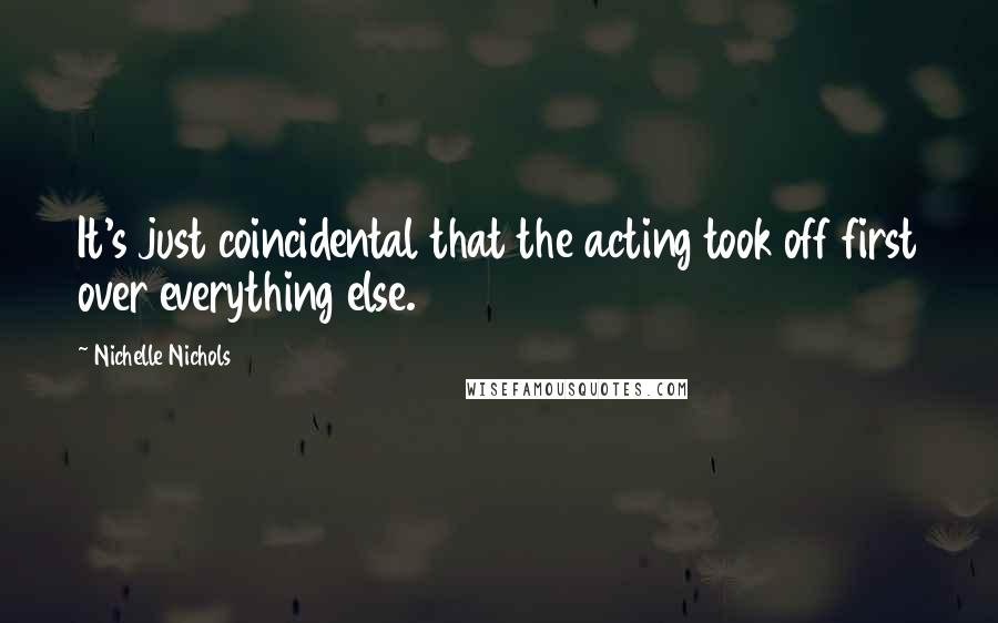 Nichelle Nichols quotes: It's just coincidental that the acting took off first over everything else.