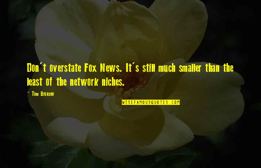 Niches Best Quotes By Tom Brokaw: Don't overstate Fox News. It's still much smaller