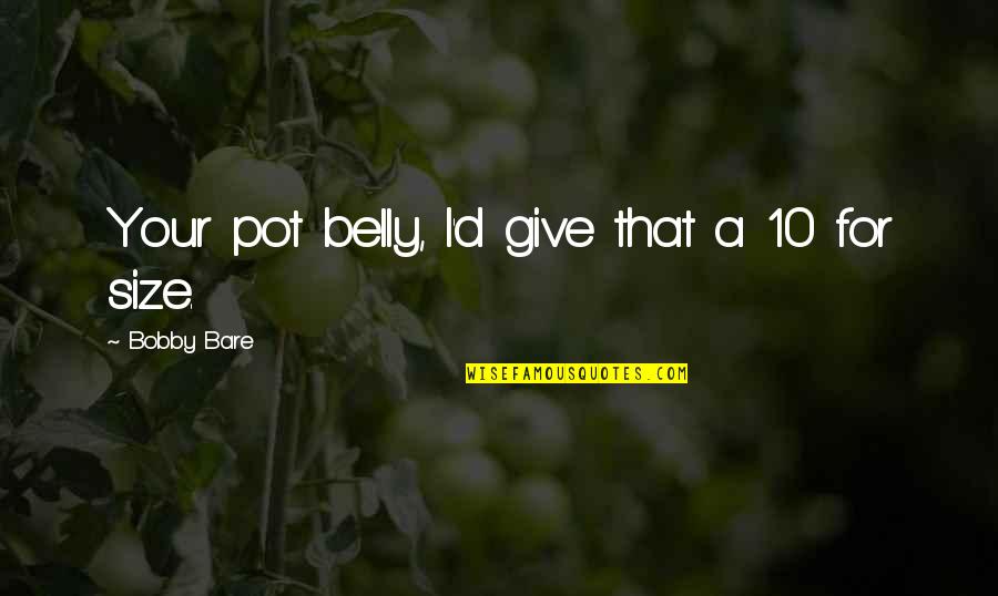 Nichia Uv Quotes By Bobby Bare: Your pot belly, I'd give that a 10 Nichia Uv Quotes By Bobby Bare: Your pot belly, I'd give that a 10