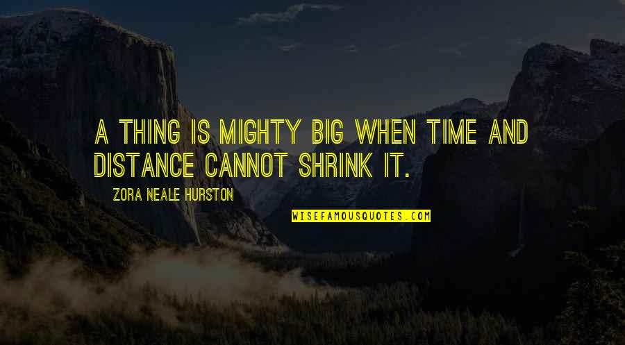 Nichidatsu Fujii Quotes By Zora Neale Hurston: A thing is mighty big when time and Nichidatsu Fujii Quotes By Zora Neale Hurston: A thing is mighty big when time and