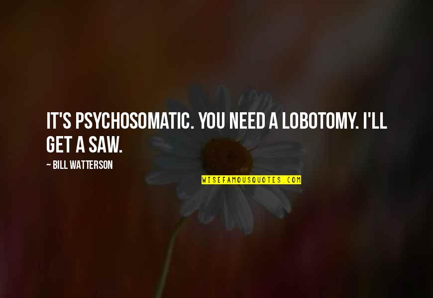 Nichiren Daishonin Quotes By Bill Watterson: It's psychosomatic. You need a lobotomy. I'll get