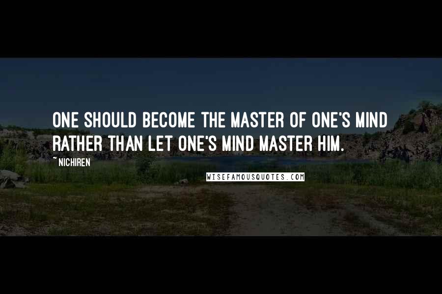 Nichiren quotes: One should become the master of one's mind rather than let one's mind master him.