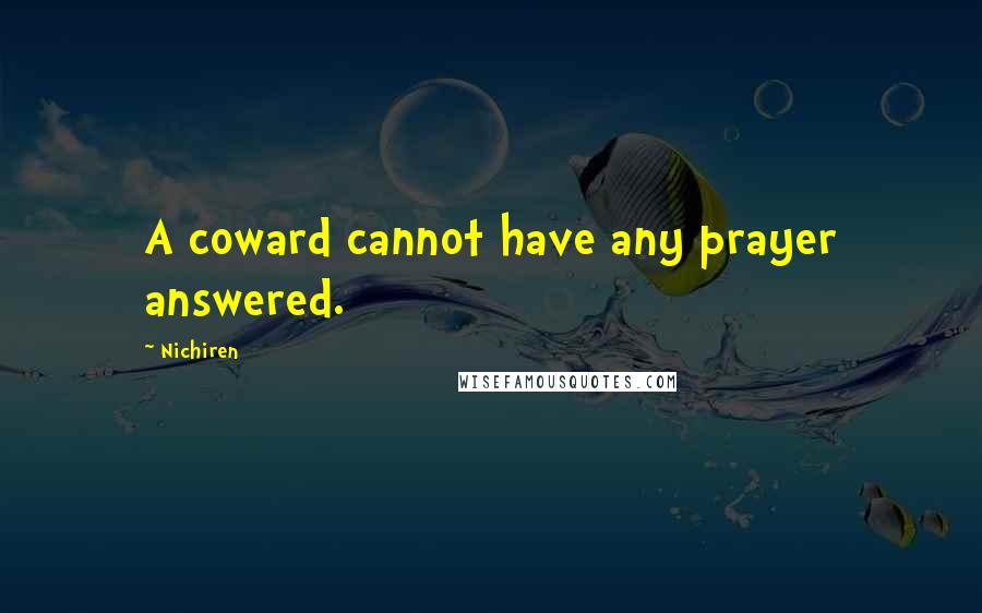 Nichiren quotes: A coward cannot have any prayer answered.