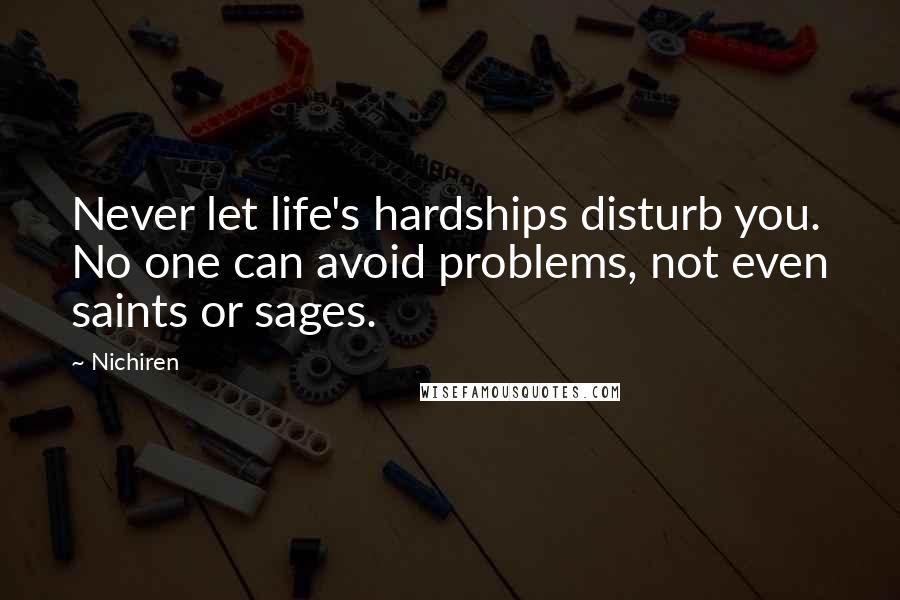 Nichiren quotes: Never let life's hardships disturb you. No one can avoid problems, not even saints or sages.