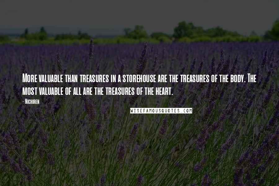 Nichiren quotes: More valuable than treasures in a storehouse are the treasures of the body. The most valuable of all are the treasures of the heart.