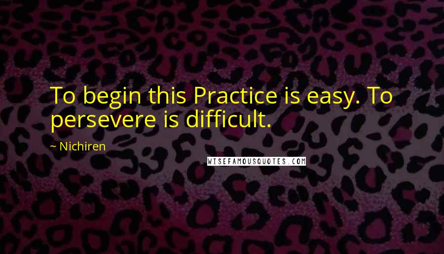 Nichiren quotes: To begin this Practice is easy. To persevere is difficult.