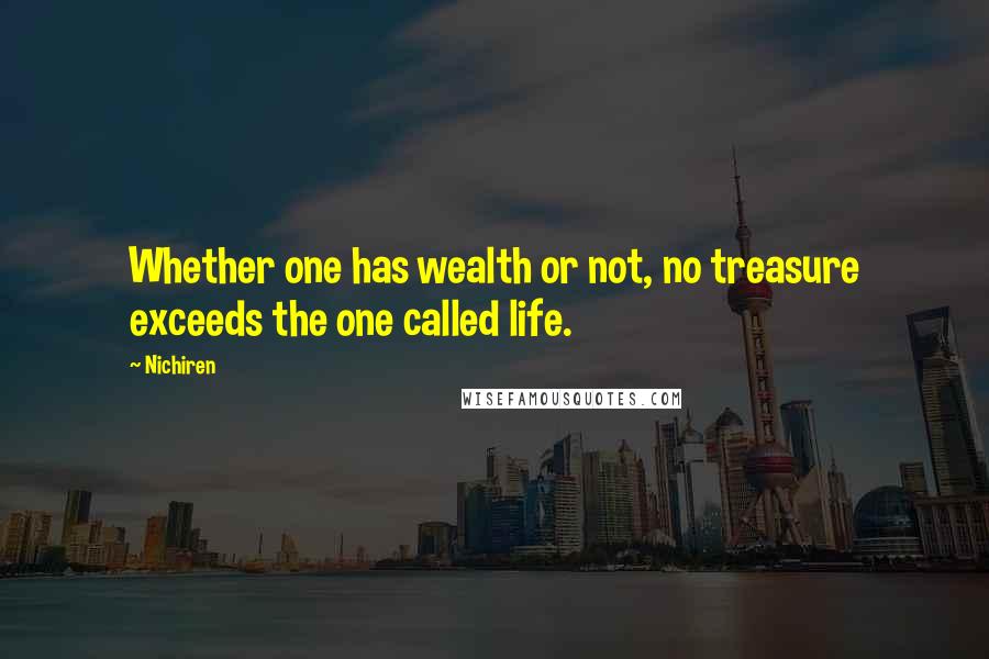 Nichiren quotes: Whether one has wealth or not, no treasure exceeds the one called life.