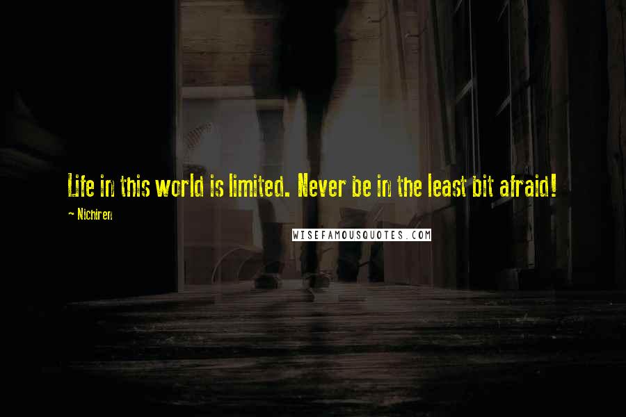 Nichiren quotes: Life in this world is limited. Never be in the least bit afraid!