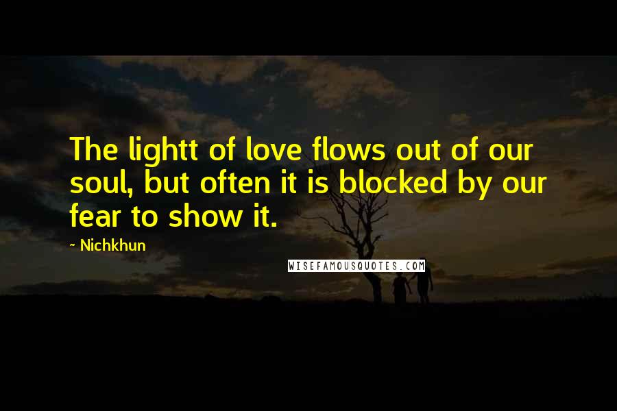 Nichkhun quotes: The lightt of love flows out of our soul, but often it is blocked by our fear to show it.