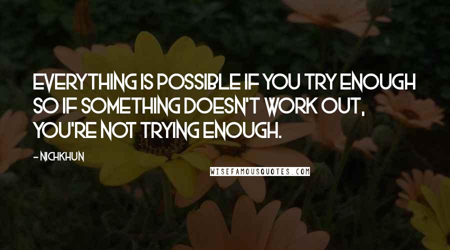 Nichkhun quotes: Everything is possible if you try enough so if something doesn't work out, you're not trying enough.