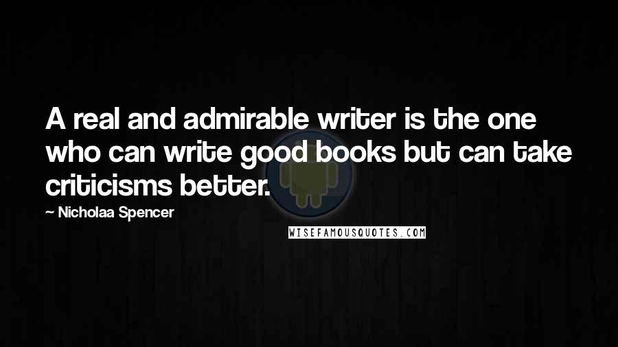 Nicholaa Spencer quotes: A real and admirable writer is the one who can write good books but can take criticisms better.