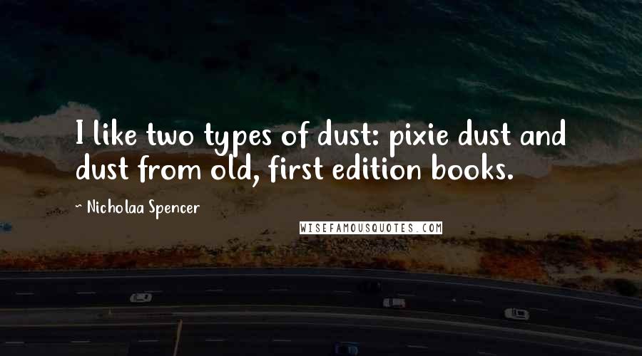 Nicholaa Spencer quotes: I like two types of dust: pixie dust and dust from old, first edition books.