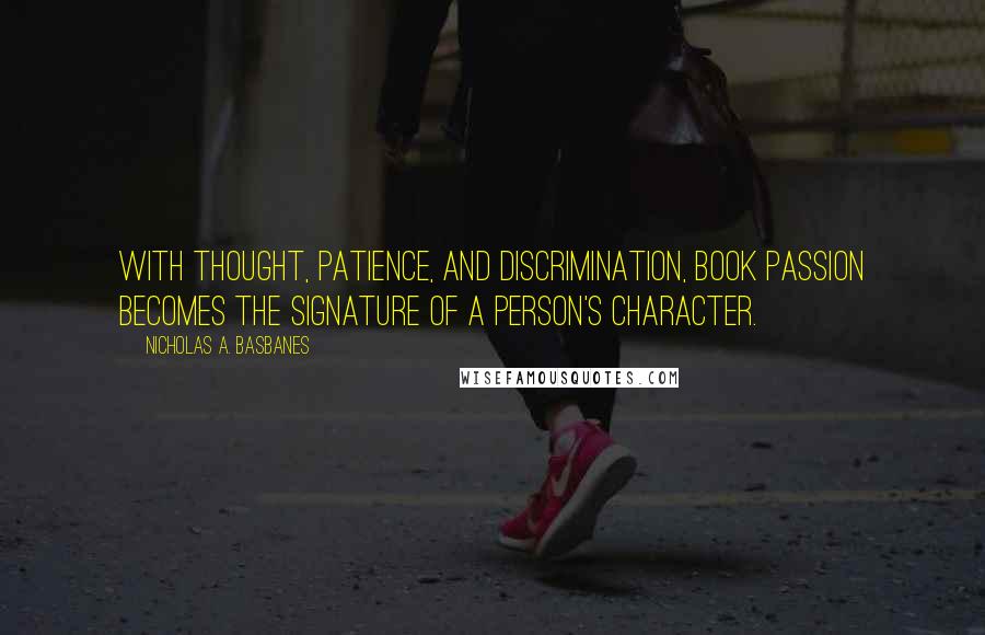 Nicholas A. Basbanes quotes: With thought, patience, and discrimination, book passion becomes the signature of a person's character.