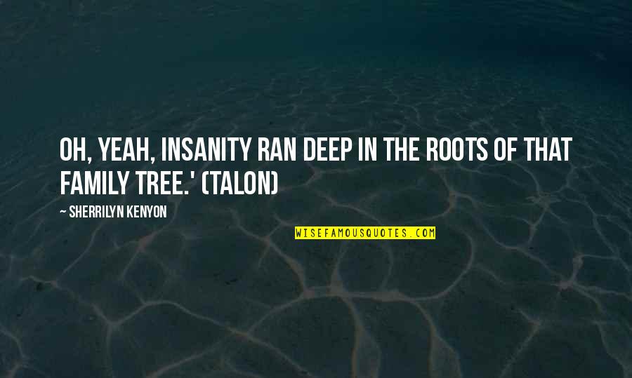 Nicholas Angel Quotes By Sherrilyn Kenyon: Oh, yeah, insanity ran deep in the roots Nicholas Angel Quotes By Sherrilyn Kenyon: Oh, yeah, insanity ran deep in the roots