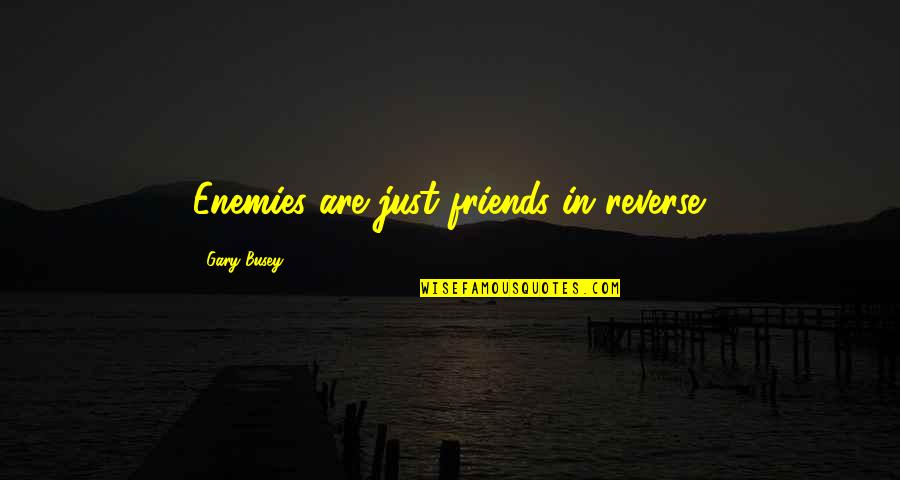 Nicholas Barre Quotes By Gary Busey: Enemies are just friends in reverse. Nicholas Barre Quotes By Gary Busey: Enemies are just friends in reverse.