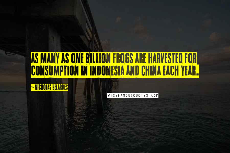 Nicholas Belardes quotes: as many as one billion frogs are harvested for consumption in Indonesia and China each year.