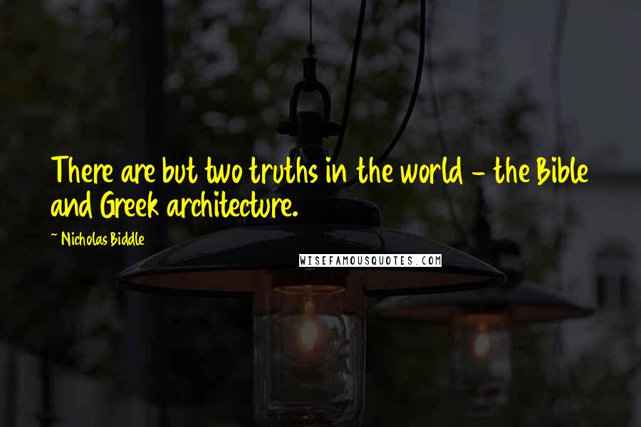 Nicholas Biddle quotes: There are but two truths in the world - the Bible and Greek architecture.