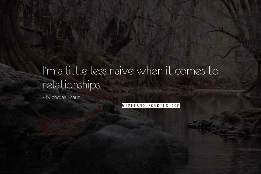 Nicholas Braun quotes: I'm a little less naive when it comes to relationships.