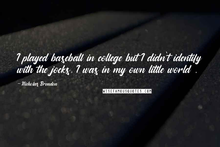 Nicholas Brendon quotes: I played baseball in college but I didn't identify with the jocks, I was in my own little world .