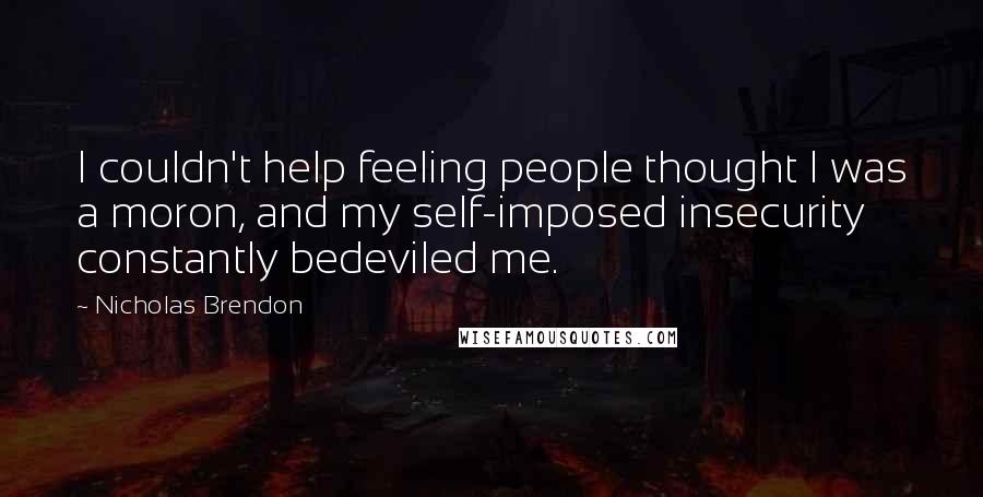 Nicholas Brendon quotes: I couldn't help feeling people thought I was a moron, and my self-imposed insecurity constantly bedeviled me.