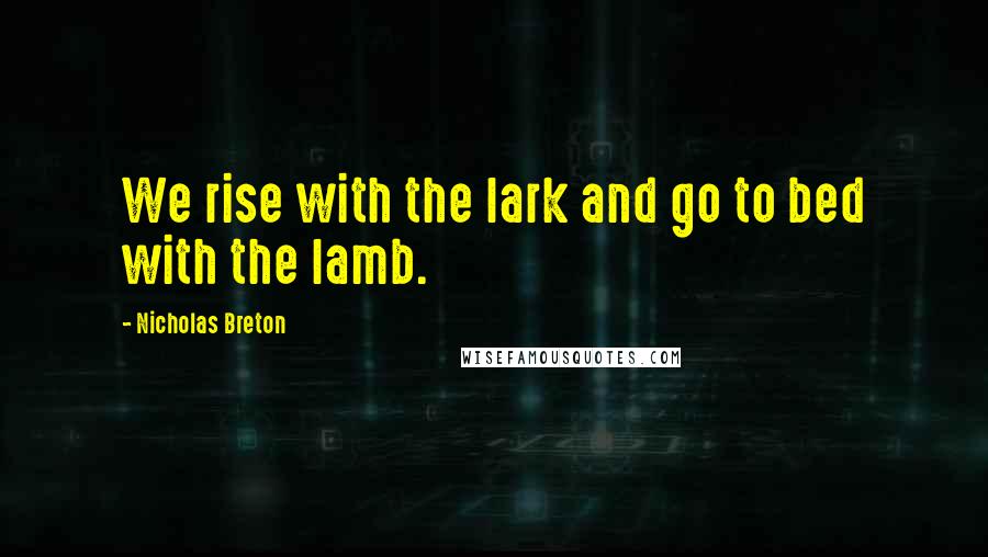 Nicholas Breton quotes: We rise with the lark and go to bed with the lamb.