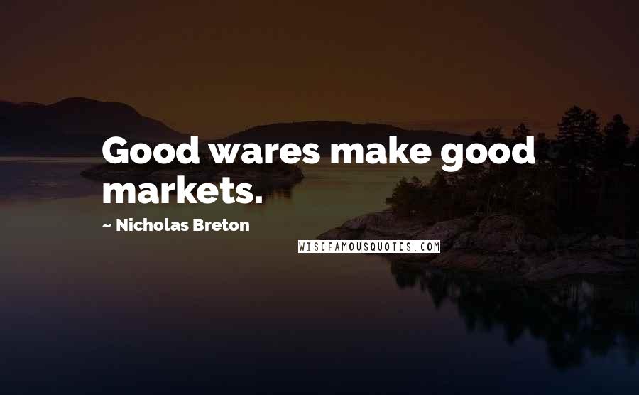 Nicholas Breton quotes: Good wares make good markets.