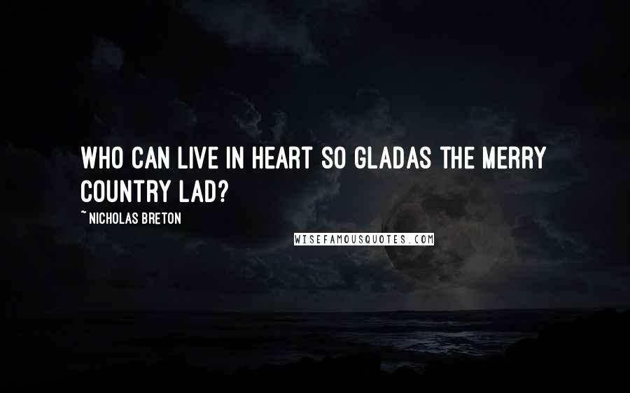 Nicholas Breton quotes: Who can live in heart so gladAs the merry country lad?