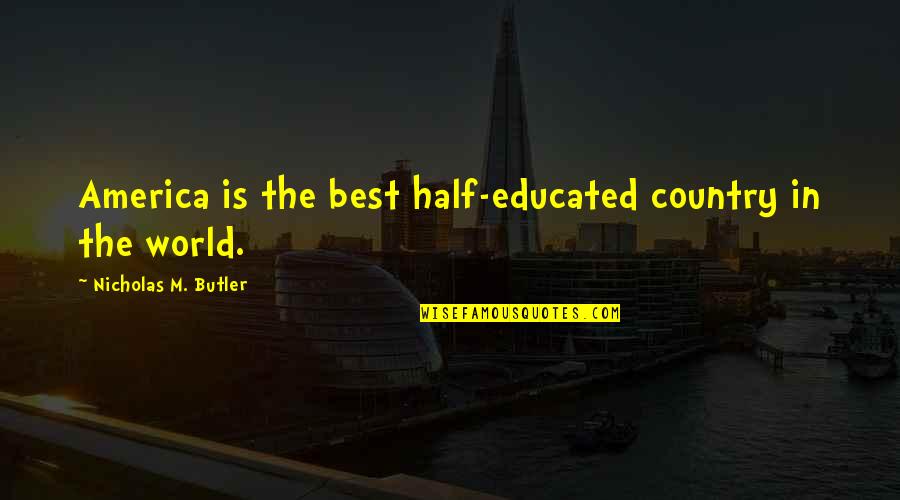 Nicholas Butler Quotes By Nicholas M. Butler: America is the best half-educated country in the