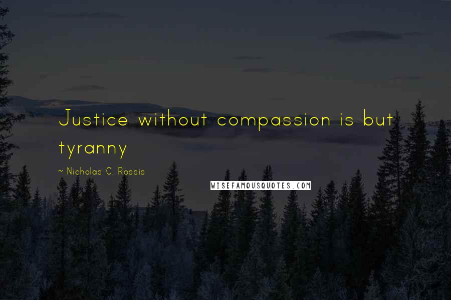 Nicholas C. Rossis quotes: Justice without compassion is but tyranny