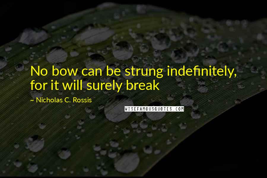 Nicholas C. Rossis quotes: No bow can be strung indefinitely, for it will surely break