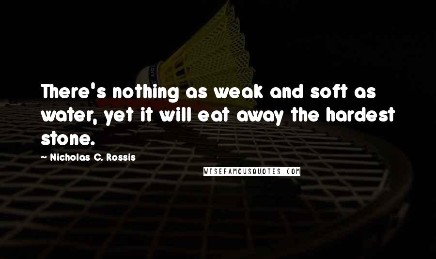 Nicholas C. Rossis quotes: There's nothing as weak and soft as water, yet it will eat away the hardest stone.