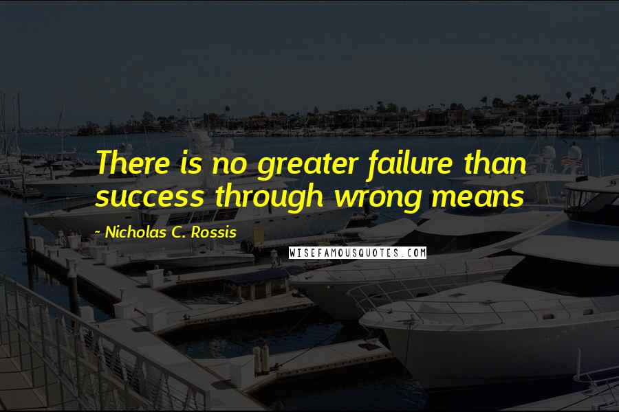 Nicholas C. Rossis quotes: There is no greater failure than success through wrong means