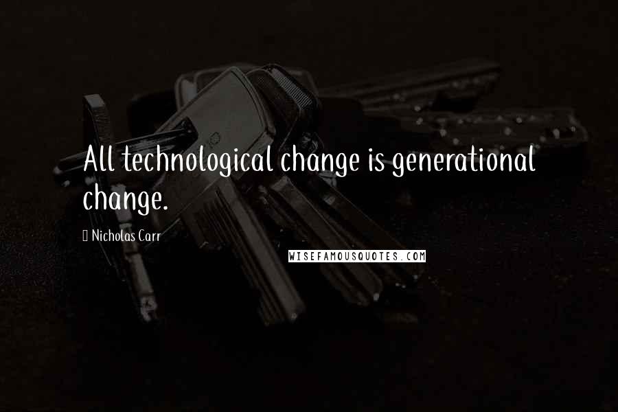 Nicholas Carr quotes: All technological change is generational change. Nicholas Carr quotes: All technological change is generational change.