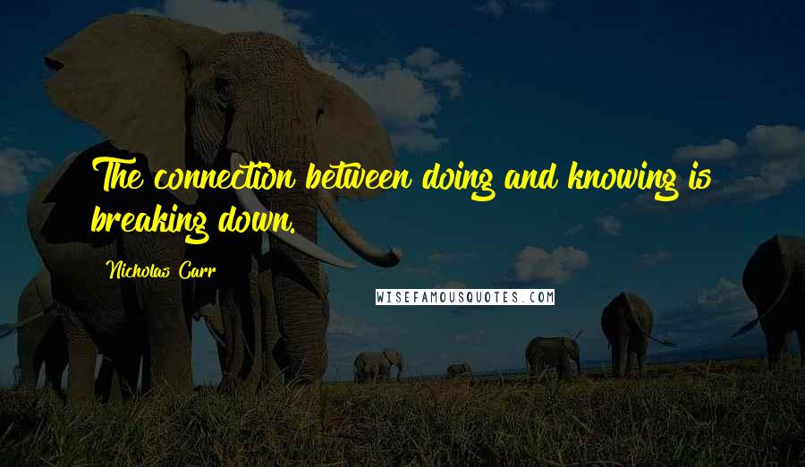Nicholas Carr quotes: The connection between doing and knowing is breaking down.