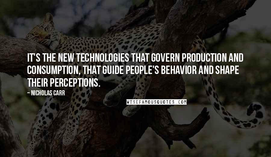 Nicholas Carr quotes: It's the new technologies that govern production and consumption, that guide people's behavior and shape their perceptions.