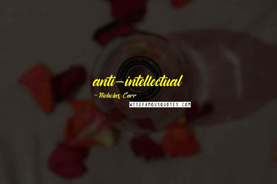 Nicholas Carr quotes: anti-intellectual