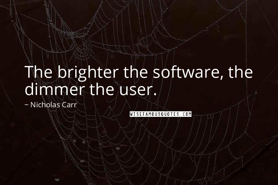 Nicholas Carr quotes: The brighter the software, the dimmer the user. Nicholas Carr quotes: The brighter the software, the dimmer the user.