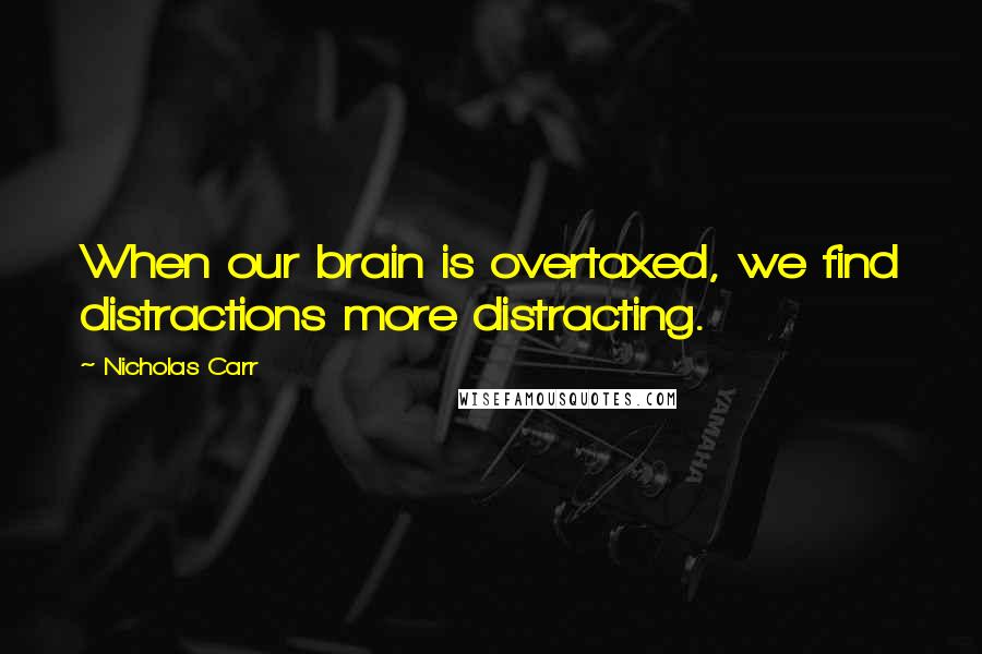 Nicholas Carr quotes: When our brain is overtaxed, we find distractions more distracting.