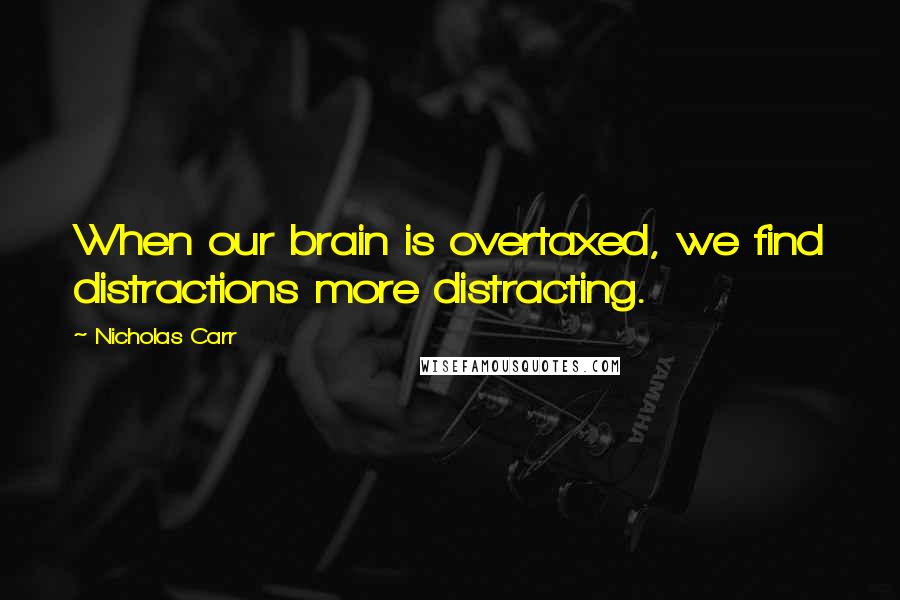 Nicholas Carr quotes: When our brain is overtaxed, we find distractions more distracting. Nicholas Carr quotes: When our brain is overtaxed, we find distractions more distracting.