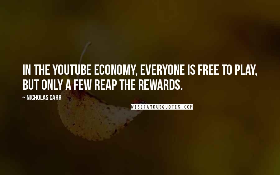 Nicholas Carr quotes: In the YouTube economy, everyone is free to play, but only a few reap the rewards.